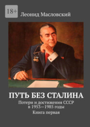 бесплатно читать книгу Путь без Сталина. Потери и достижения СССР в 1953—1985 годы. Книга первая автора Леонид Масловский