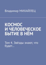 бесплатно читать книгу Космос и человеческое бытие в нём. Том 4. Звёзды знают, что будет… автора Владимир Михайлец