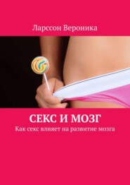 бесплатно читать книгу Секс и мозг. Как секс влияет на развитие мозга автора Ларссон Вероника