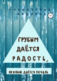 бесплатно читать книгу Грубым даётся радость, нежным даётся печаль автора Людмила Проничкина