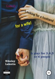 бесплатно читать книгу A play for 3,4,5 or 6 people. Looking for a husband for a wife! Comedy автора Nikolay Lakutin