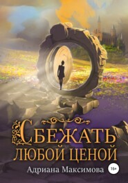 бесплатно читать книгу Сбежать любой ценой автора Адриана Максимова