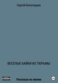 бесплатно читать книгу Веселые байки из тюрьмы автора Сергей Белогорцев