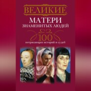 бесплатно читать книгу Великие матери знаменитых людей. 100 потрясающих историй и судеб автора Ирина Мудрова