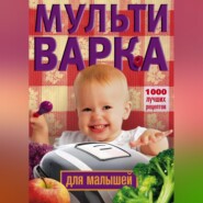 бесплатно читать книгу Мультиварка для малышей. 1000 лучших рецептов автора Ирина Вечерская
