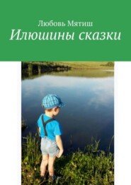 бесплатно читать книгу Илюшины сказки автора Любовь Мятиш