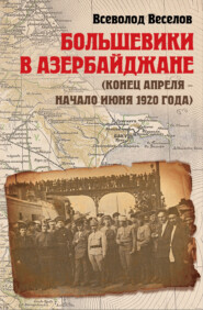 бесплатно читать книгу Большевики в Азербайджане (конец апреля – начало июня 1920 года) автора Всеволод Веселов