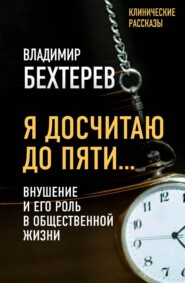 бесплатно читать книгу Я досчитаю до пяти… Внушение и его роль в общественной жизни автора Владимир Бехтерев