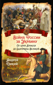 бесплатно читать книгу Войны России за Украину. От царя Алексея до Екатерины Великой автора Андрей Дикий