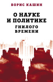 бесплатно читать книгу О науке и политике гнилого времени автора Борис Кашин