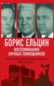 бесплатно читать книгу Борис Ельцин. Воспоминания личных помощников. То было время великой свободы… автора Борис Фёдоров