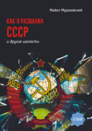 бесплатно читать книгу Как я развалил СССР и другие шалости автора Майкл Мураховский