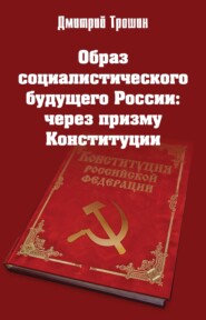 бесплатно читать книгу Образ социалистического будущего России: через призму Конституции автора Дмитрий Трошин
