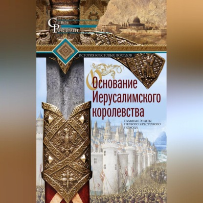 бесплатно читать книгу Основание Иерусалимского королевства. Главные этапы Первого крестового похода автора Стивен Рансимен