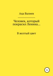бесплатно читать книгу Человек, который покрасил Ленина… В желтый цвет автора Аца Валиев