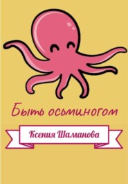 бесплатно читать книгу Быть осьминогом автора Ксения Незговорова