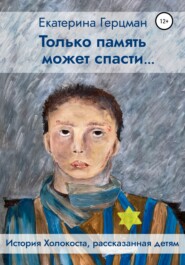 бесплатно читать книгу Только память может спасти… История Холокоста, рассказанная детям автора Екатерина Герцман