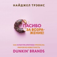 бесплатно читать книгу Спасибо за возражение! Как культура критики принесла мировую известность Dunkin’ Brands автора Найджел Трэвис