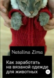 бесплатно читать книгу Как заработать на вязаной одежде для животных автора Natalina Zima