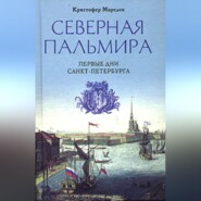бесплатно читать книгу Северная Пальмира. Первые дни Санкт-Петербурга автора Кристофер Марсден