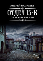 бесплатно читать книгу Отдел 15-К. Отзвуки времен автора Андрей Васильев