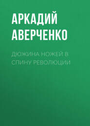 бесплатно читать книгу Дюжина ножей в спину революции автора Аркадий Аверченко