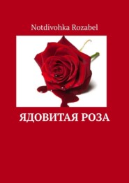 бесплатно читать книгу Ядовитая роза автора Notdivohka Rozabel