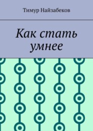 бесплатно читать книгу Как стать умнее автора Тимур Найзабеков