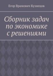 бесплатно читать книгу Сборник задач по экономике с решениями автора Егор Кузнецов