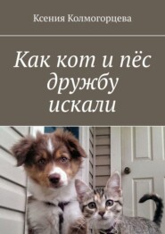 бесплатно читать книгу Как кот и пёс дружбу искали автора Ксения Колмогорцева