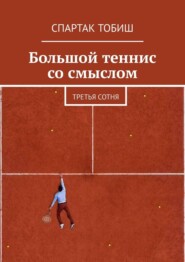 бесплатно читать книгу Большой теннис со смыслом. Третья сотня автора Спартак Тобиш
