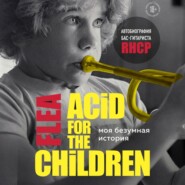 бесплатно читать книгу Моя безумная история: автобиография бас-гитариста RHCP (Acid for the children) автора Майкл Питер Бэлзари