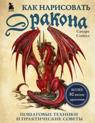 бесплатно читать книгу Как нарисовать дракона. Пошаговые техники и практические советы автора Сандра Стейпл
