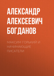 бесплатно читать книгу Максим Горький и начинающие писатели автора Александр Богданов