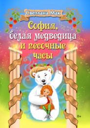 бесплатно читать книгу София, белая медведица и песочные часы автора Светлана Мак