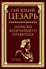 бесплатно читать книгу Записки величайшего правителя автора Гай Юлий Цезарь