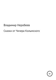 бесплатно читать книгу Сказки от Чичера Колымского автора Владимир Неробеев