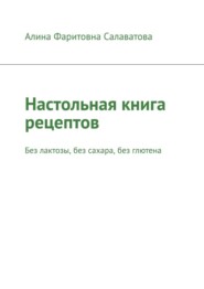 бесплатно читать книгу Настольная книга рецептов. Без лактозы, без сахара, без глютена автора Алина Салаватова