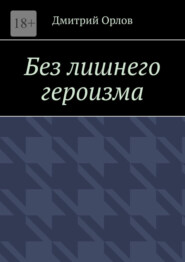 бесплатно читать книгу Без лишнего героизма автора Дмитрий Орлов
