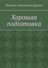 бесплатно читать книгу Хорошая подготовка автора Максим Дуркин