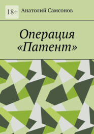бесплатно читать книгу Операция «Патент» автора Анатолий Самсонов