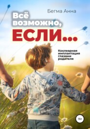 бесплатно читать книгу Все возможно, если… Кохлеарная имплантация глазами родителя! автора Анна Бегма