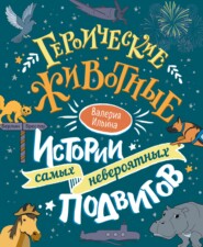 бесплатно читать книгу Героические животные. Истории самых невероятных подвигов автора Валерия Ильина