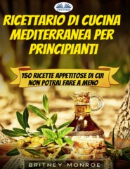 бесплатно читать книгу Ricettario Di Cucina Mediterranea Per Principianti автора Britney Monroe
