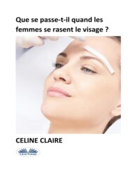 бесплатно читать книгу Que Se Passe-T-Il Quand Les Femmes Se Rasent Le Visage ? автора Celine Claire