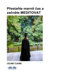 бесплатно читать книгу Přestaňte Marnit Čas A Začněte MEDITOVAT автора Celine Claire