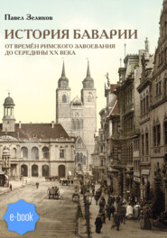 бесплатно читать книгу История Баварии от времён римского завоевания до середины XX века автора Павел Зеликов