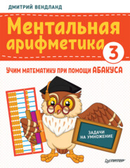 бесплатно читать книгу Ментальная арифметика 3. Учим математику при помощи абакуса. Задачи на умножение автора Дмитрий Вендланд
