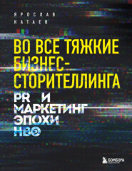 бесплатно читать книгу Во все тяжкие бизнес-сторителлинга. PR и маркетинг эпохи HBO автора Ярослав Катаев