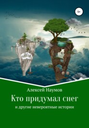 бесплатно читать книгу Кто придумал снег и другие невероятные истории автора Алексей Наумов